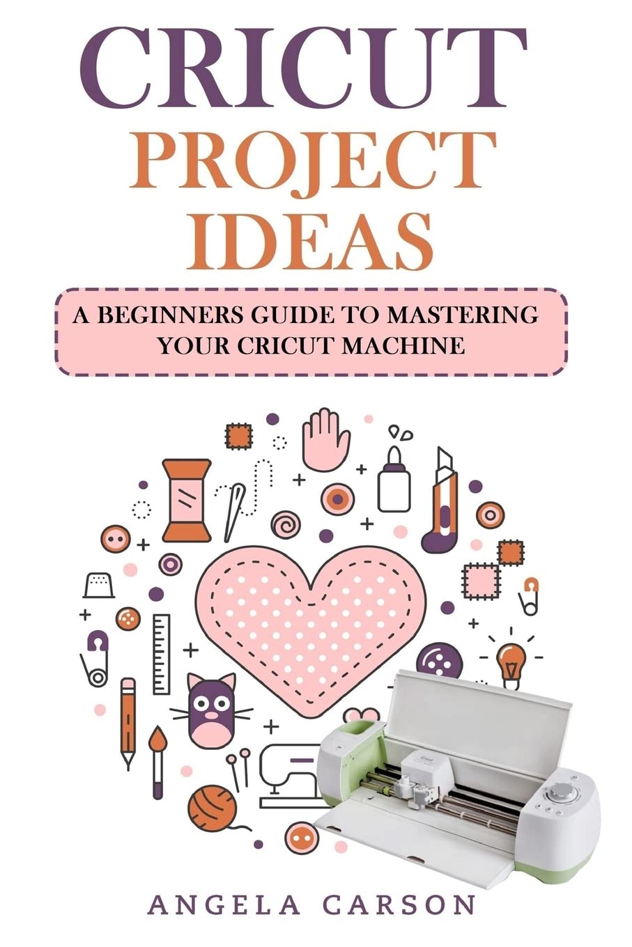 Cricut Project Ideas: A beginners Guide to Mastering Your Cricut Machine (Cricut Projects Ideas)