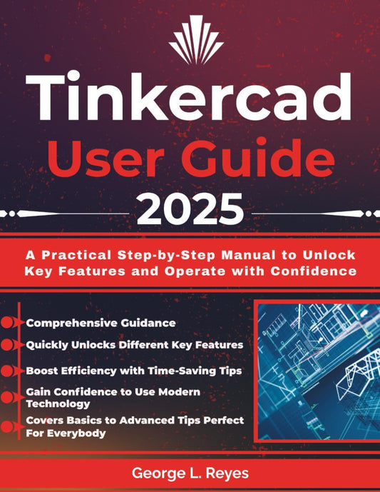 Tinkercad User Guide 2025: A Practical Step-by-Step Manual to Unlock Key Features and Operate with Confidence
