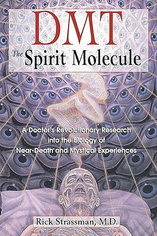 DMT: The Spirit Molecule: A Doctor's Revolutionary Research into the Biology of Near-Death and Mystical Experiences by Rick Strassman